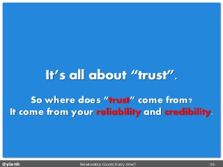 @yianh Relationship Counts Every time? 36 
It’s all about “trust”. 
So where does “trust” come from? 
It come from your reliabilityand credibility.  