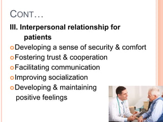CONT…
III. Interpersonal relationship for
patients
Developing a sense of security & comfort
Fostering trust & cooperation
Facilitating communication
Improving socialization
Developing & maintaining
positive feelings
 