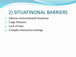 2) SITUATINONAL BARRIERS
1) Adverse environmental situations
2) Large Distance
3) Lack of time
4) Complex interaction settings
 