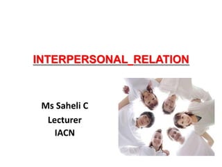 INTERPERSONAL RELATION
Ms Saheli C
Lecturer
IACN
 