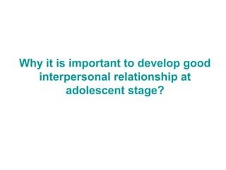 Why it is important to develop good
interpersonal relationship at
adolescent stage?
 