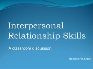Interpersonal
Relationship Skills
A classroom discussion
- Basanta Raj Sigdel
 