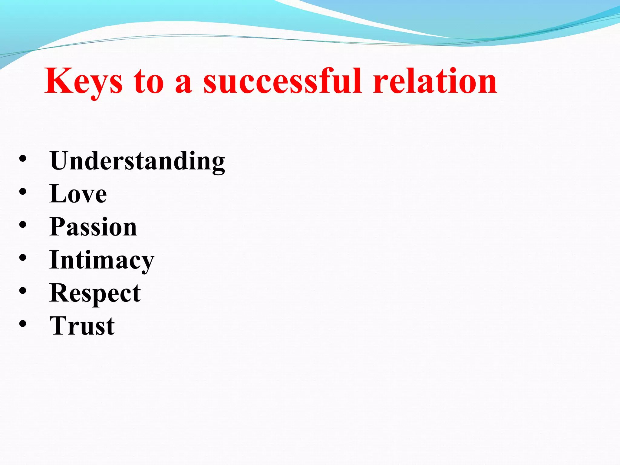 • Understanding
• Love
• Passion
• Intimacy
• Respect
• Trust
Keys to a successful relation
 
