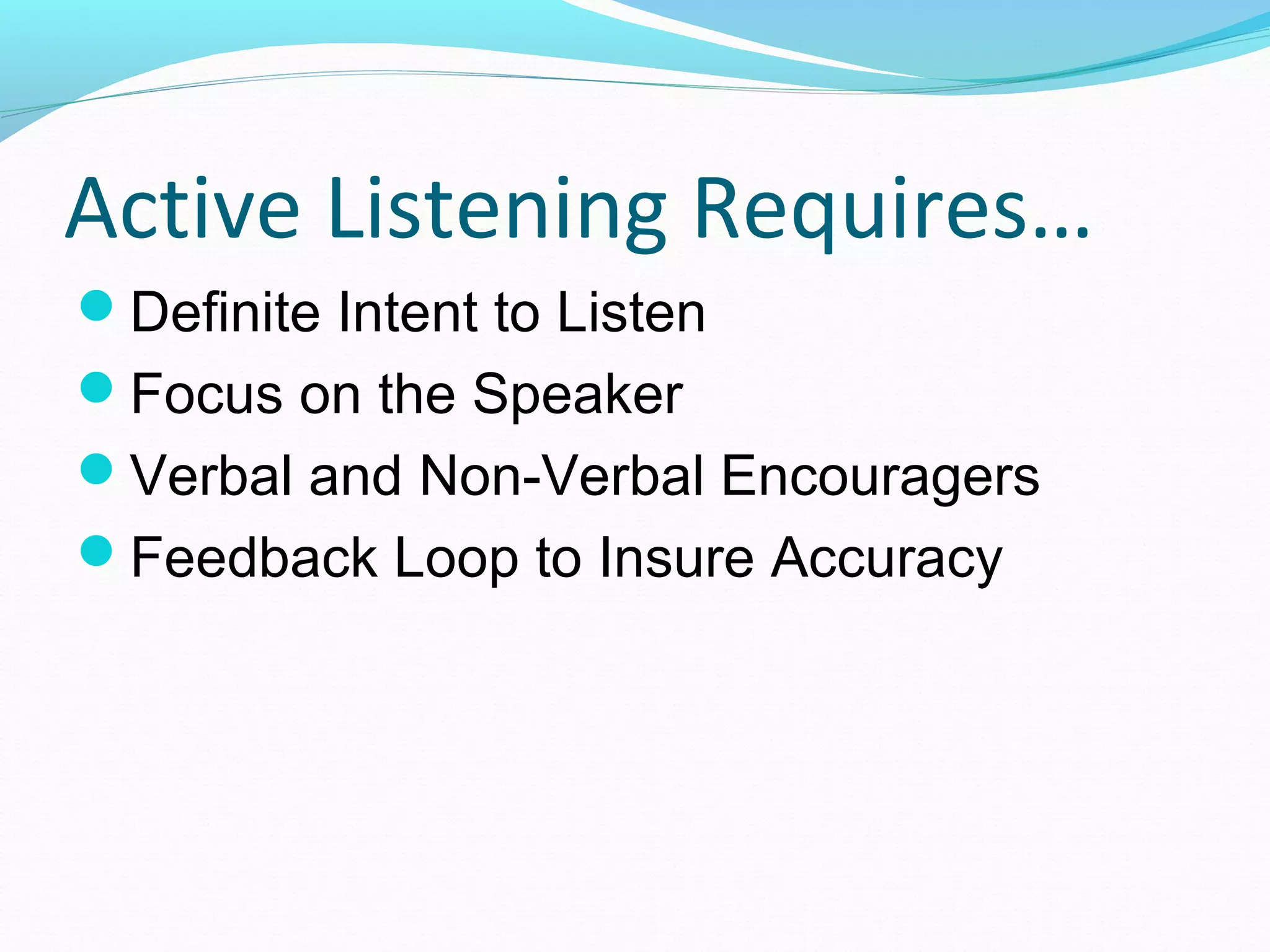 Active Listening Requires…
Definite Intent to Listen
Focus on the Speaker
Verbal and Non-Verbal Encouragers
Feedback Loop to Insure Accuracy
 