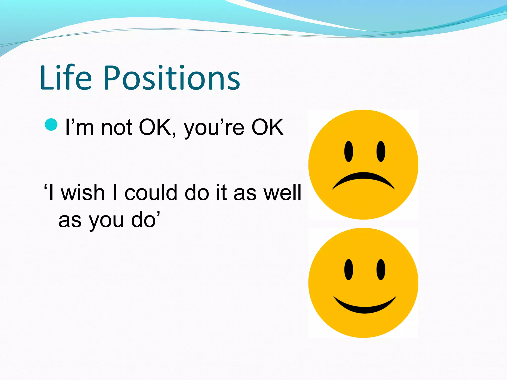 Life Positions
I’m not OK, you’re OK
‘I wish I could do it as well
as you do’
 