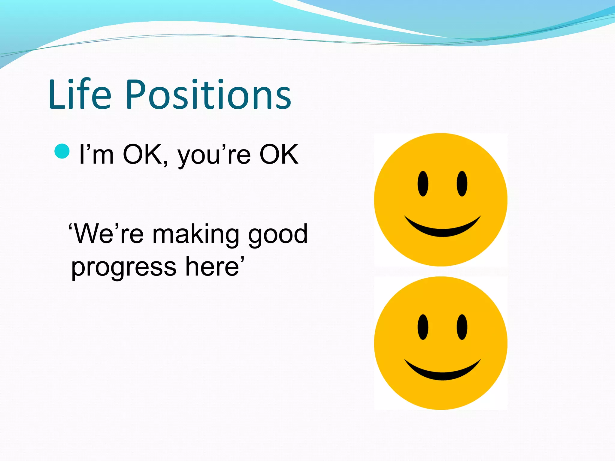 Life Positions
I’m OK, you’re OK
‘We’re making good
progress here’
 