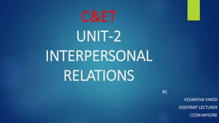 C&ET
UNIT-2
INTERPERSONAL
RELATIONS
BY,
VEDANTHA VINOD
ASSISTANT LECTURER
CCON-MYSORE
 