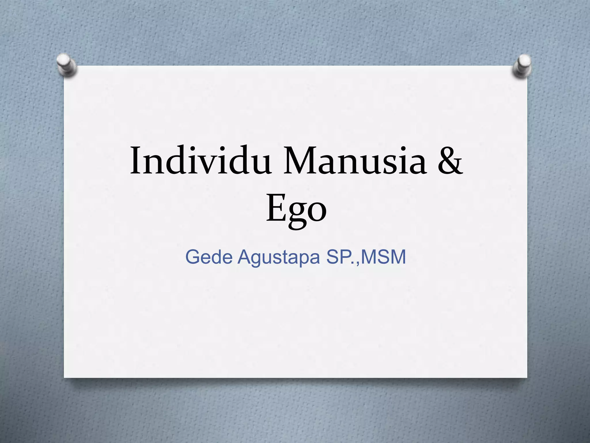 Individu Manusia &
Ego
Gede Agustapa SP.,MSM
 
