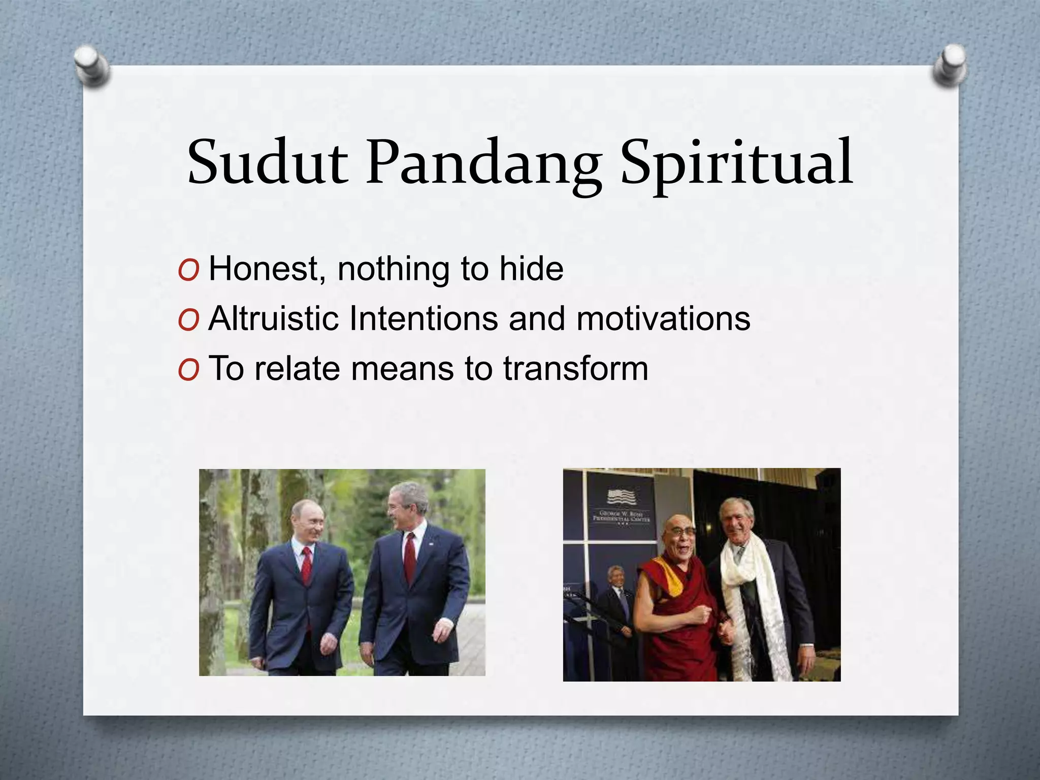 Sudut Pandang Spiritual
O Honest, nothing to hide
O Altruistic Intentions and motivations
O To relate means to transform
 