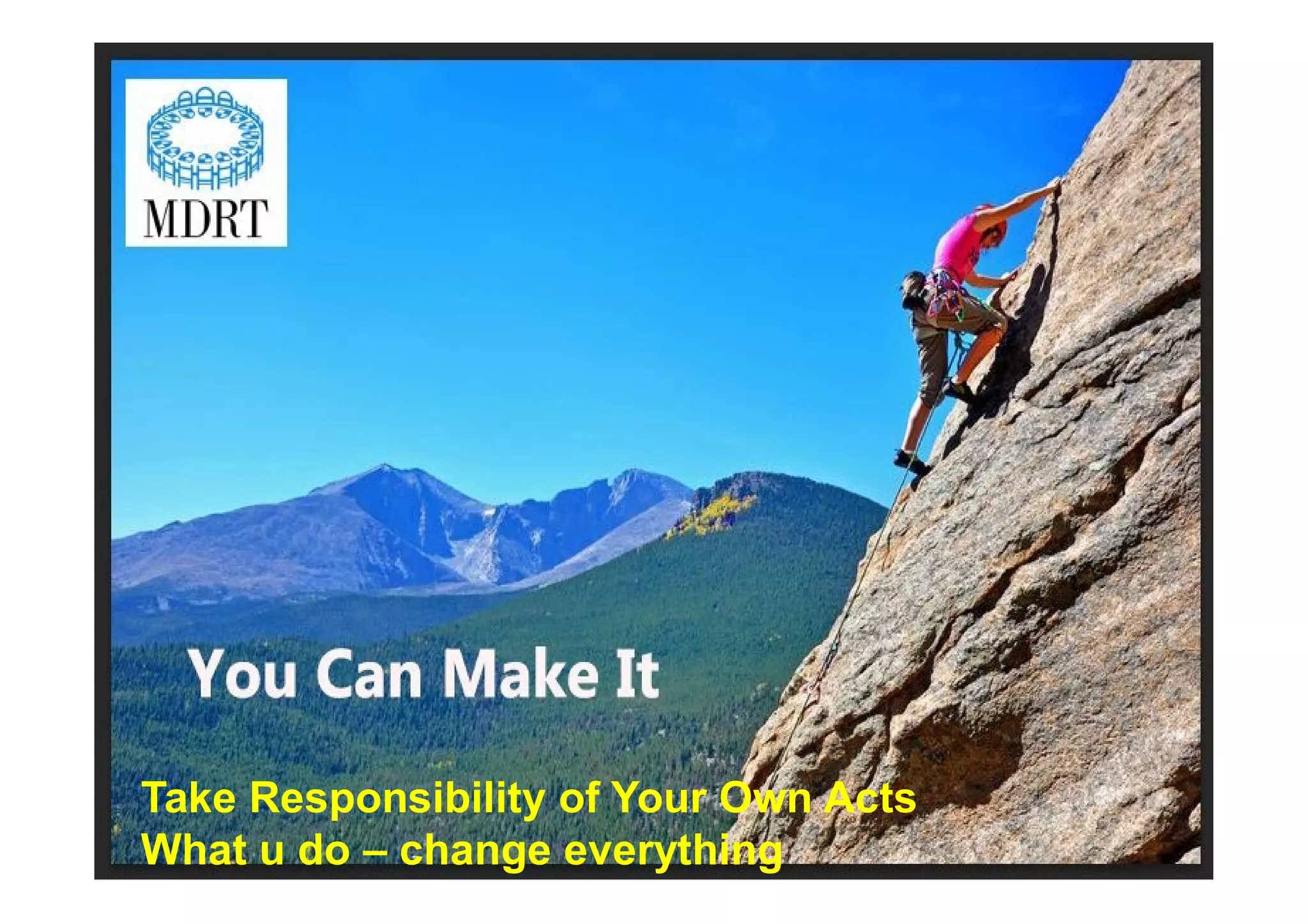 Take Responsibility of Your Own Acts
What u do – change everything
 