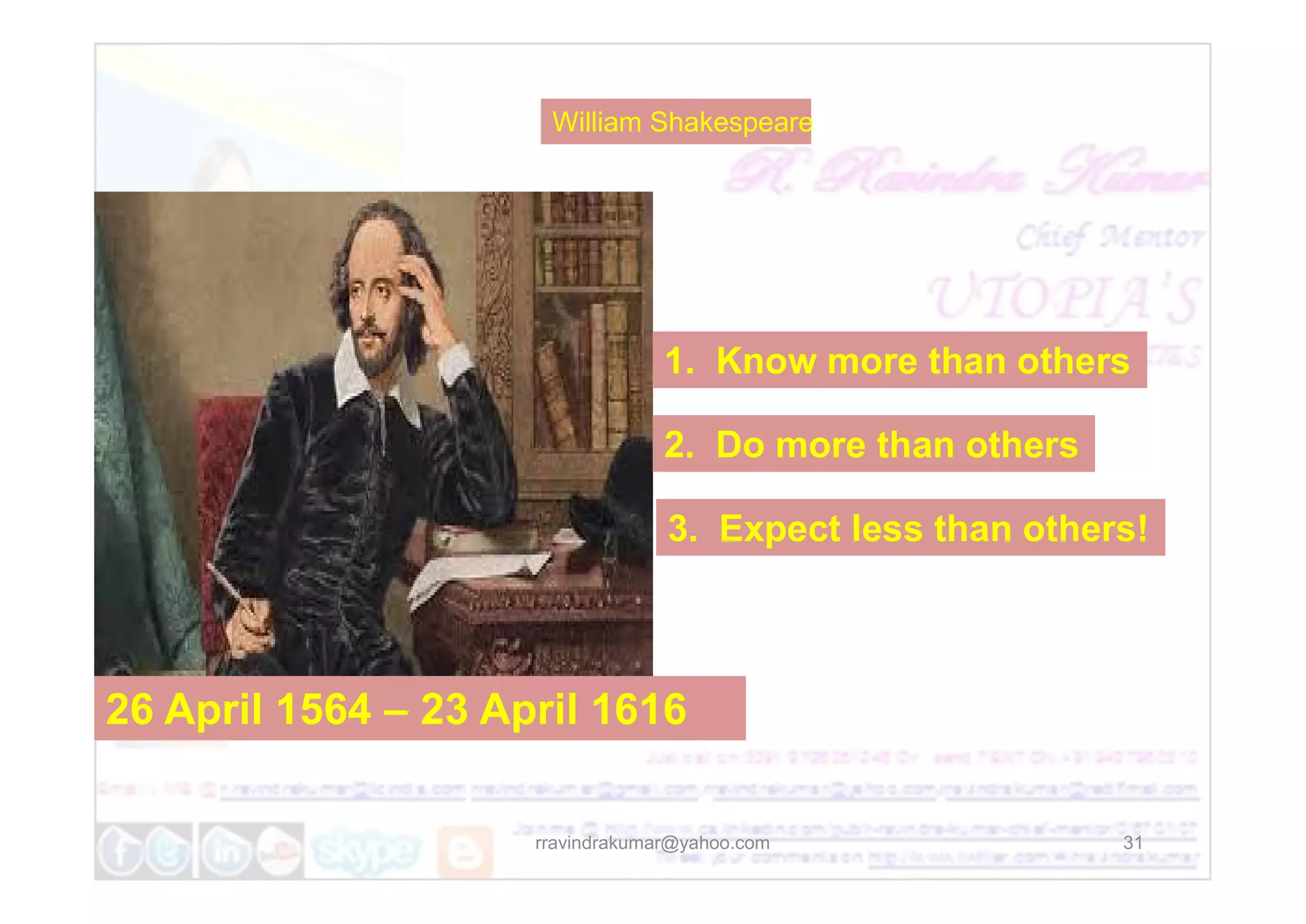 1. Know more than others
2. Do more than others
William Shakespeare
31
26 April 1564 – 23 April 1616
2. Do more than others
3. Expect less than others!
rravindrakumar@yahoo.com
 
