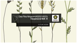 Dea Fitra Ningrum(4520210023)
Interpersonal Skill -B
FUTURE WORK
 