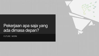 Pekerjaan apa saja yang
ada dimasa depan?
FUTURE WORK
 