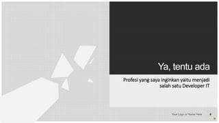 Your Logo or Name Here
Ya, tentu ada
Profesi yang saya inginkan yaitu menjadi
salah satu Developer IT
6
 