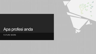 Apa profesi anda
FUTURE WORK
 