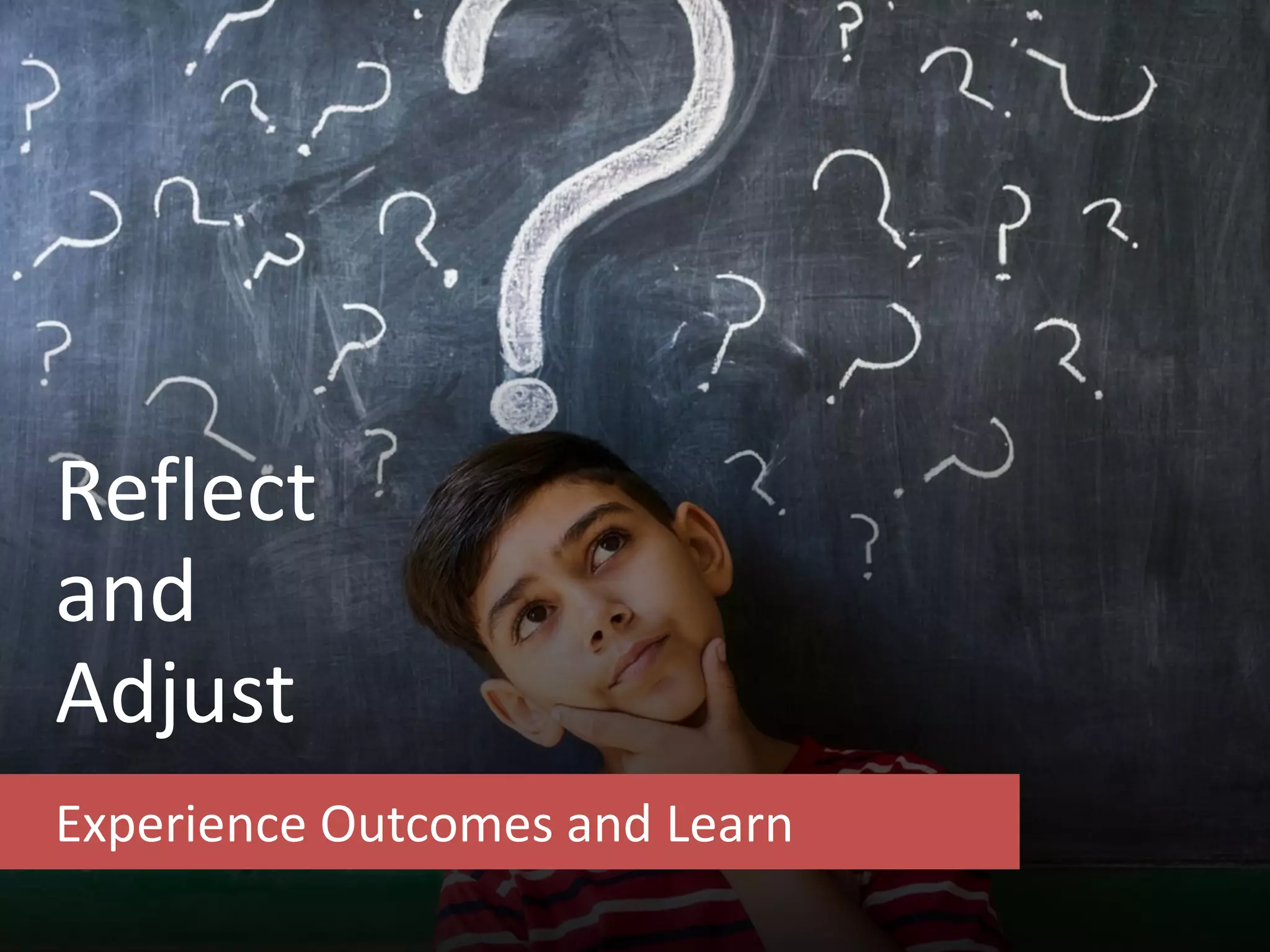 Reflect
and
Adjust
Experience Outcomes and Learn
 