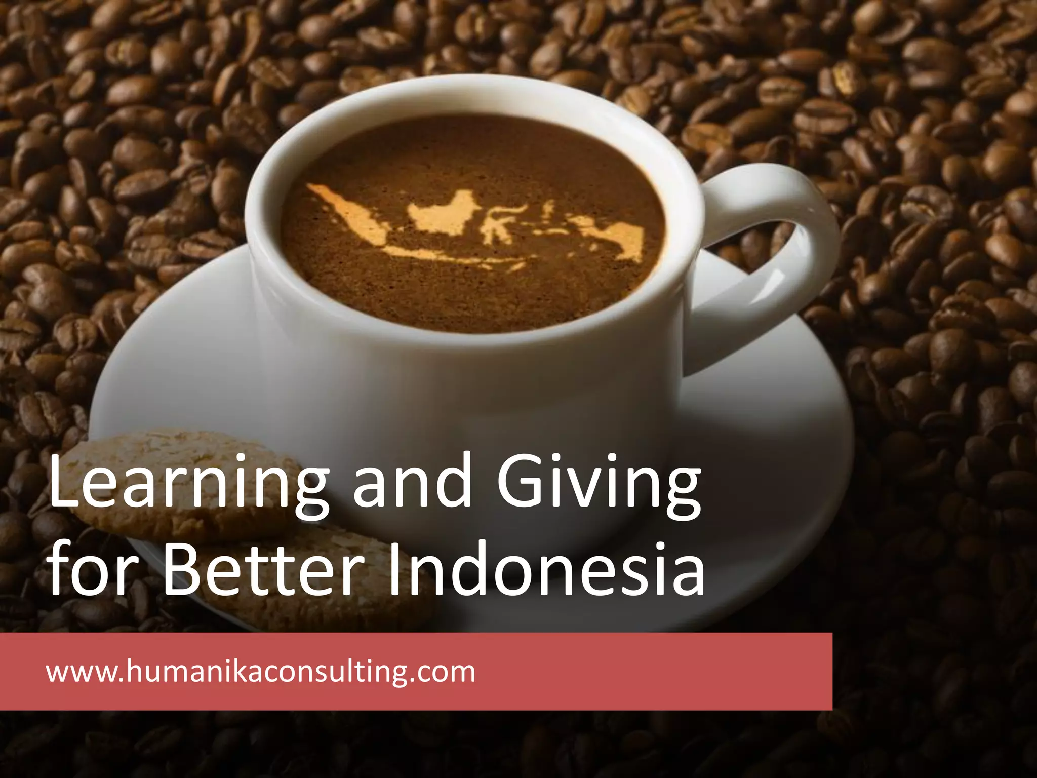 Learning and Giving
for Better Indonesia
www.humanikaconsulting.com
 
