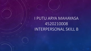 I PUTU ARYA MAHAYASA
4520210008
INTERPERSONAL SKILL B
 