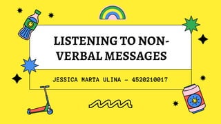LISTENING TO NON-
VERBAL MESSAGES
JESSICA MARTA ULINA - 4520210017
 