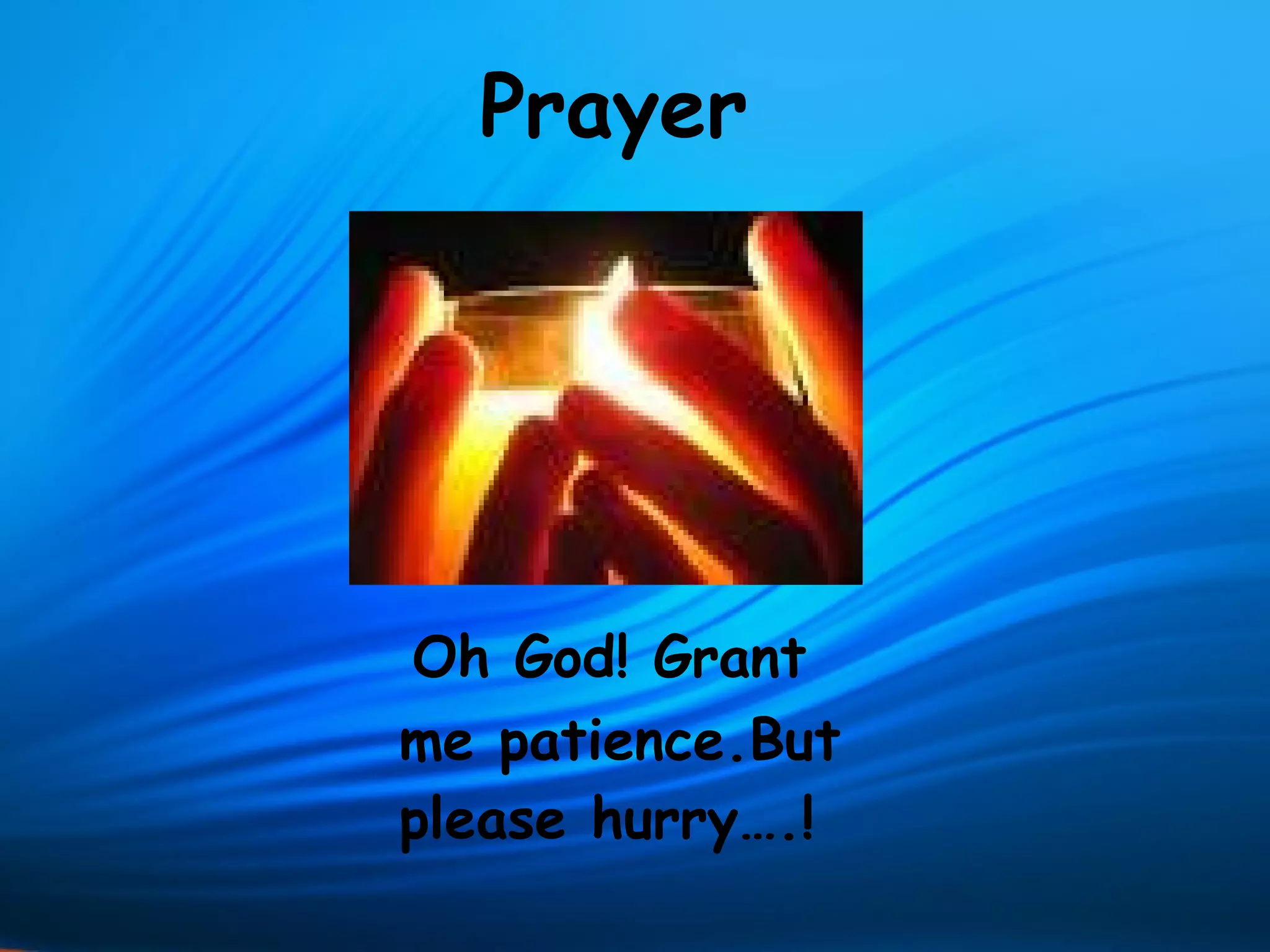 Prayer




Oh God! Grant
me patience.But
please hurry….!
 