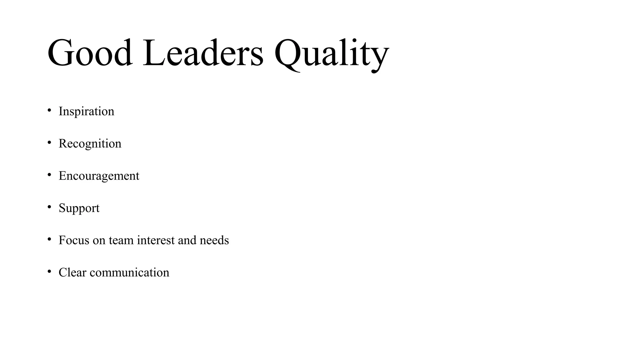Good Leaders Quality
• Inspiration
• Recognition
• Encouragement
• Support
• Focus on team interest and needs
• Clear communication
 