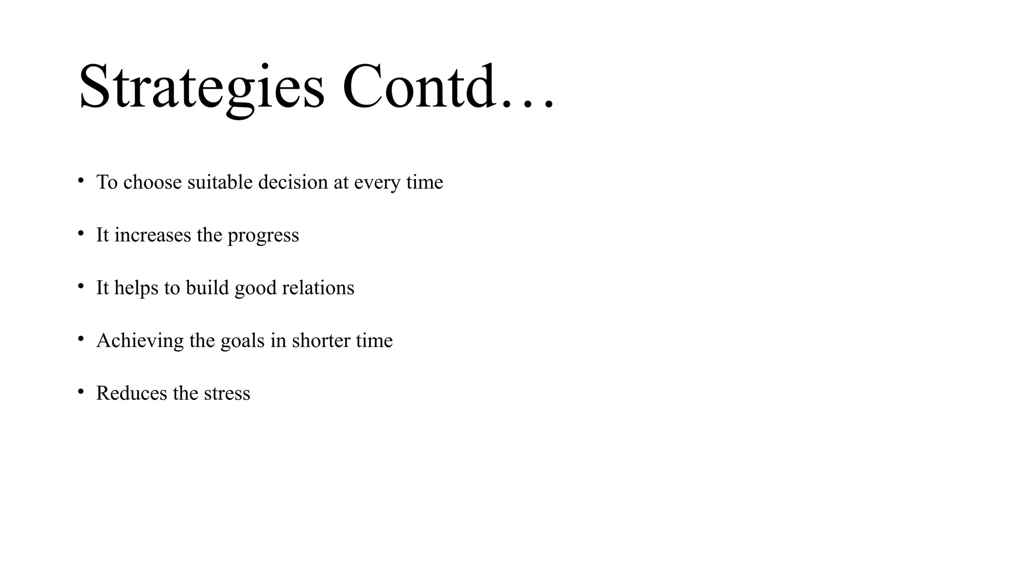 Strategies Contd…
• To choose suitable decision at every time
• It increases the progress
• It helps to build good relations
• Achieving the goals in shorter time
• Reduces the stress
 