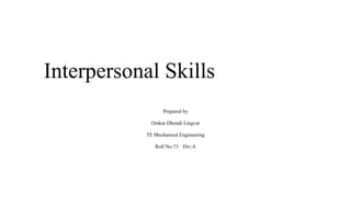 Interpersonal Skills
Prepared by
Omkar Dhondi Lingvat
TE Mechanical Engineering
Roll No:73 Div:A
 