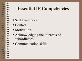 Essential IP Competencies  Self awareness Control Motivation Acknowledging the interests of subordinates Communication skills 