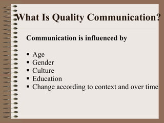 What Is Quality Communication? Communication is influenced by Age Gender Culture Education Change according to context and over time 