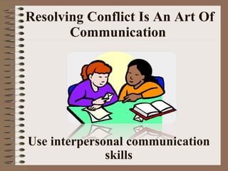 Resolving Conflict Is An Art Of Communication   Use interpersonal communication skills 