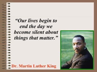 “ Our lives begin to end the day we become silent about things that matter.” Dr. Martin Luther King   