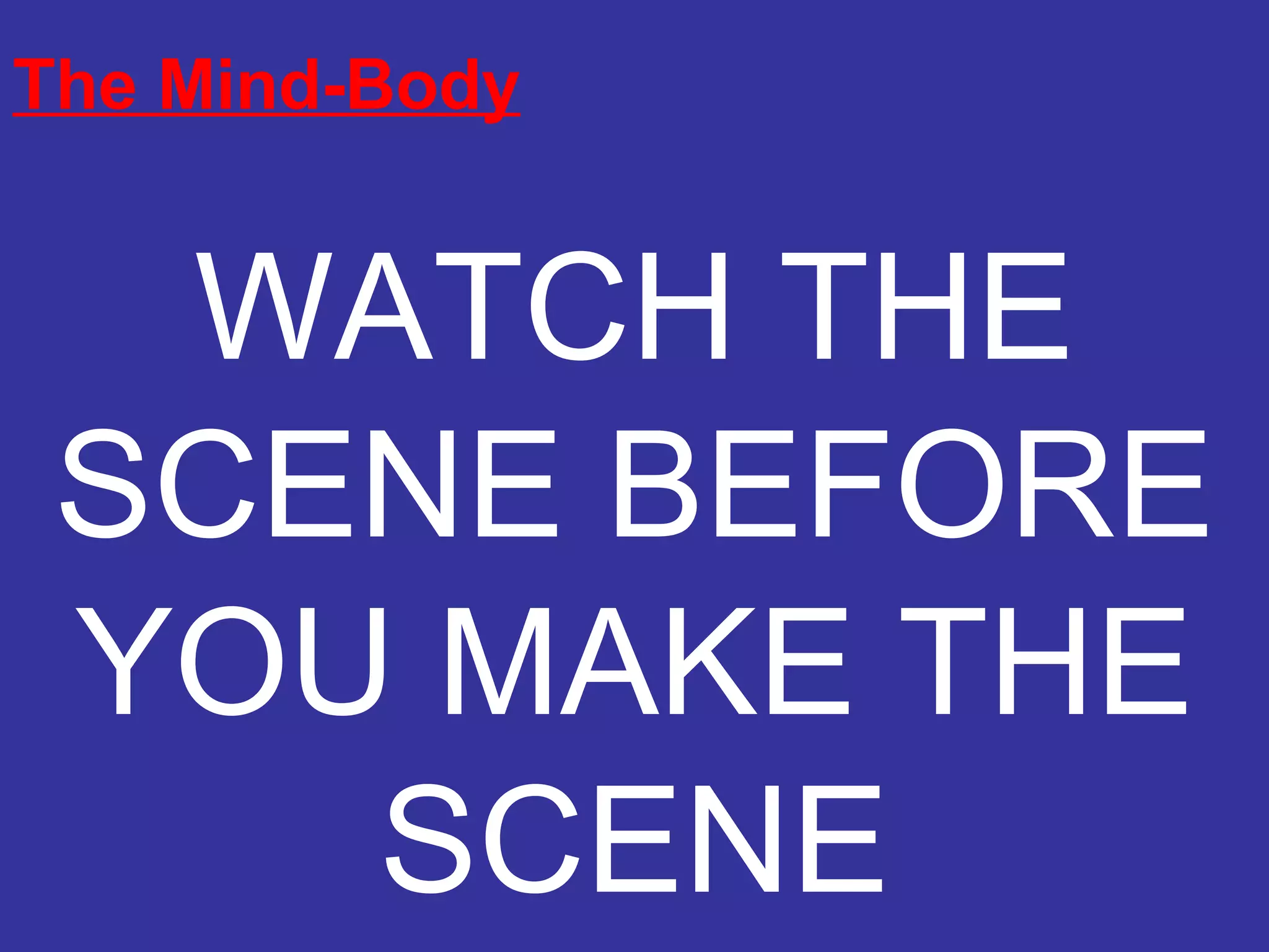 The Mind-Body WATCH THE SCENE BEFORE YOU MAKE THE SCENE 