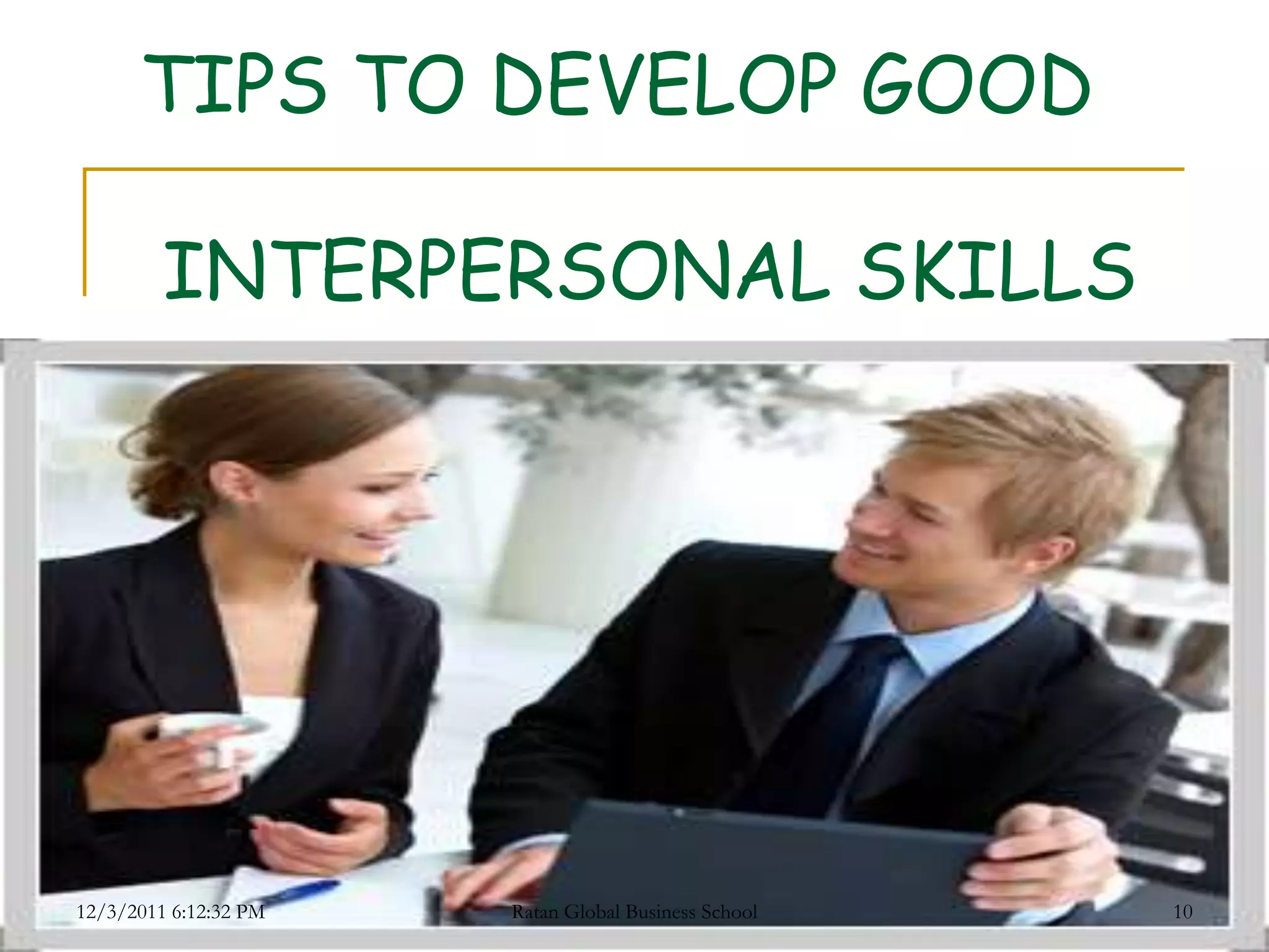 TIPS TO DEVELOP GOOD

         INTERPERSONAL SKILLS




12/3/2011 6:12:32 PM   Ratan Global Business School   10
 