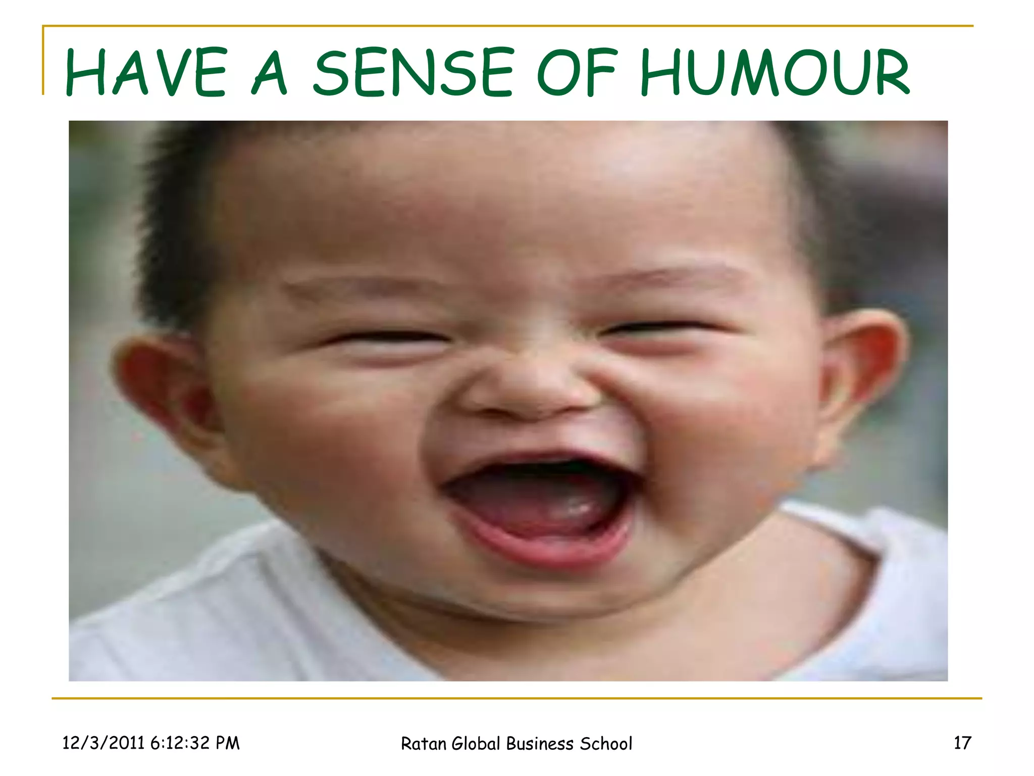 HAVE A SENSE OF HUMOUR




12/3/2011 6:12:32 PM   Ratan Global Business School   17
 