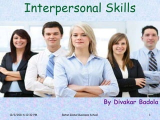 Interpersonal Skills




                                                      By Divakar Badola
12/3/2011 6:12:32 PM   Ratan Global Business School                 1
 