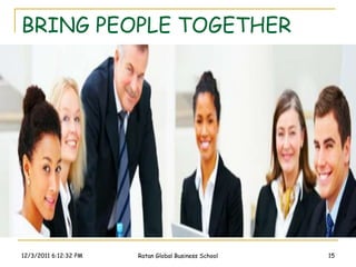BRING PEOPLE TOGETHER




12/3/2011 6:12:32 PM   Ratan Global Business School   15
 