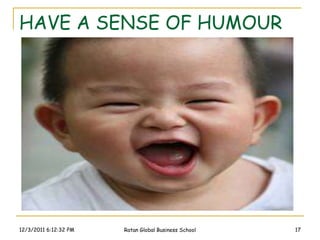 HAVE A SENSE OF HUMOUR




12/3/2011 6:12:32 PM   Ratan Global Business School   17
 