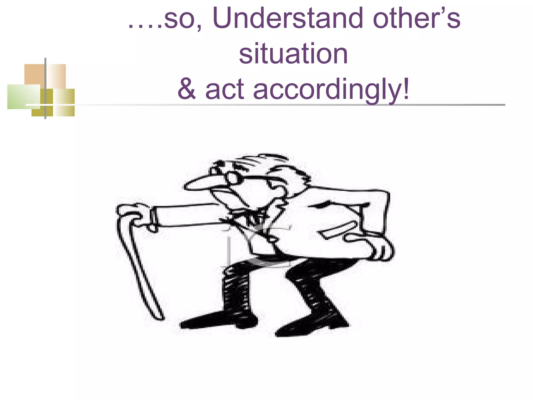 ….so, Understand other’s
       situation
   & act accordingly!
 