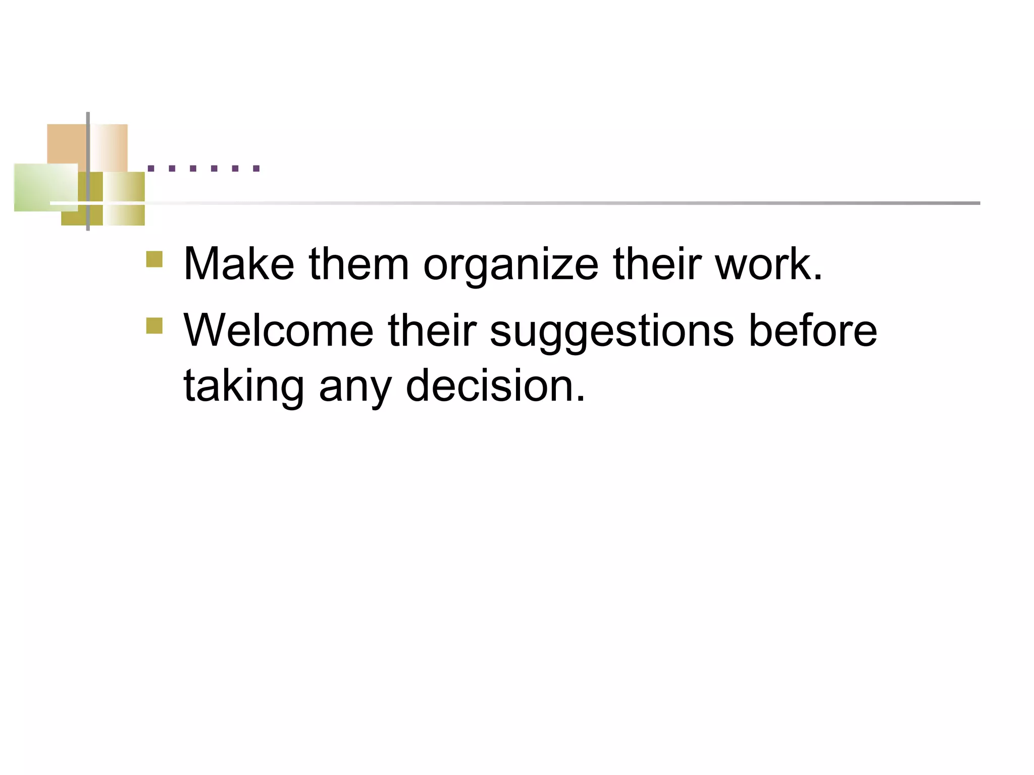 ……
   Make them organize their work.
   Welcome their suggestions before
    taking any decision.
 