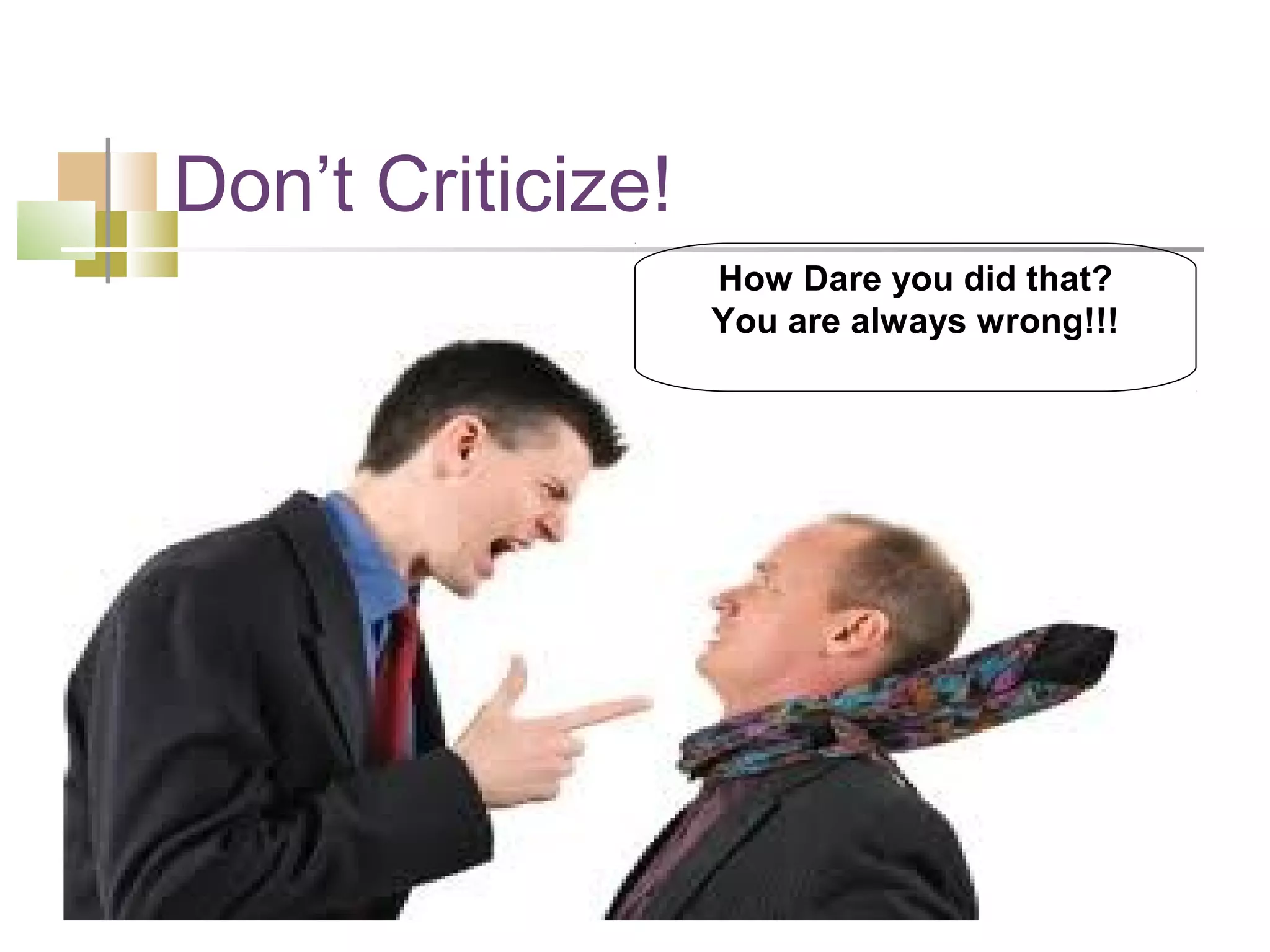 Don’t Criticize!
                   How Dare you did that?
                   You are always wrong!!!
 