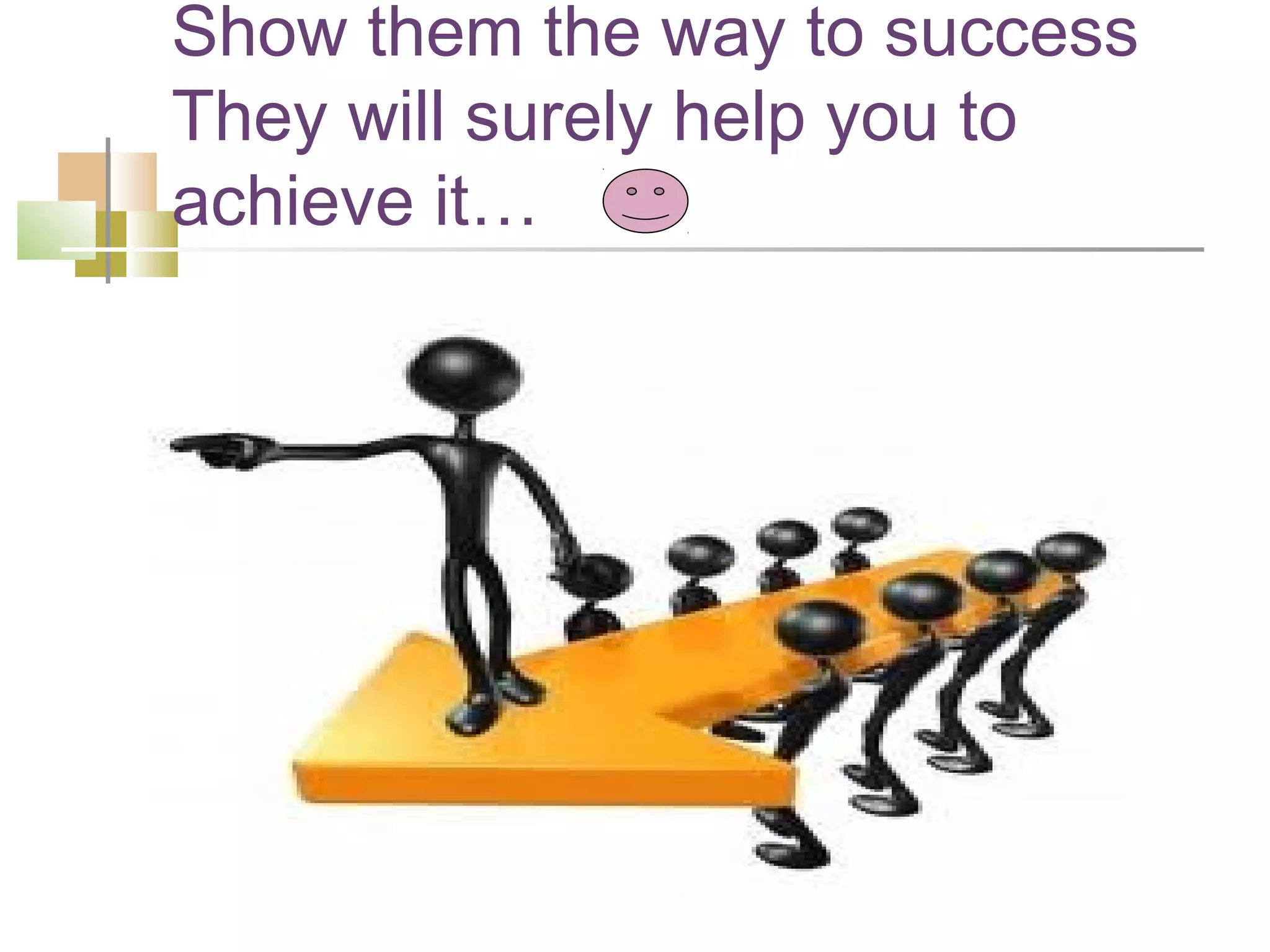 Show them the way to success
They will surely help you to
achieve it…
 