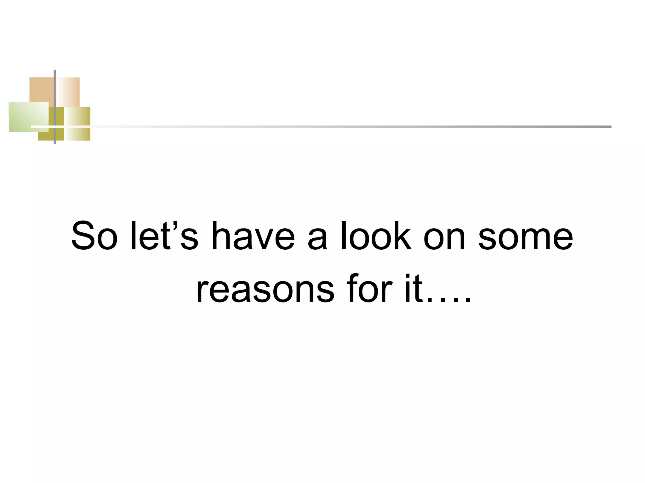 So let’s have a look on some
        reasons for it….
 