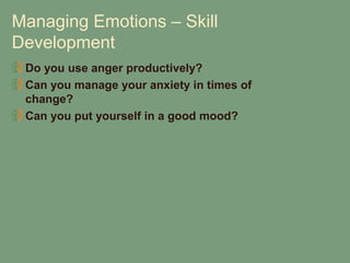 Managing Emotions – Skill
Development
 Do you use anger productively?
 Can you manage your anxiety in times of
 change?
 Can you put yourself in a good mood?
 