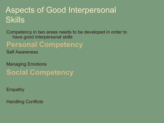 Aspects of Good Interpersonal
Skills
Competency in two areas needs to be developed in order to
  have good interpersonal skills
Personal Competency
Self Awareness

Managing Emotions

Social Competency

Empathy

Handling Conflicts
 
