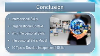• Interpersonal Skills
• Organizational Context
• Why Interpersonal Skills
• Interpersonal Skills Model
• 10 Tips to Develop Interpersonal Skills
 