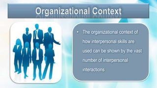 • The organizational context of
how interpersonal skills are
used can be shown by the vast
number of interpersonal
interactions
 