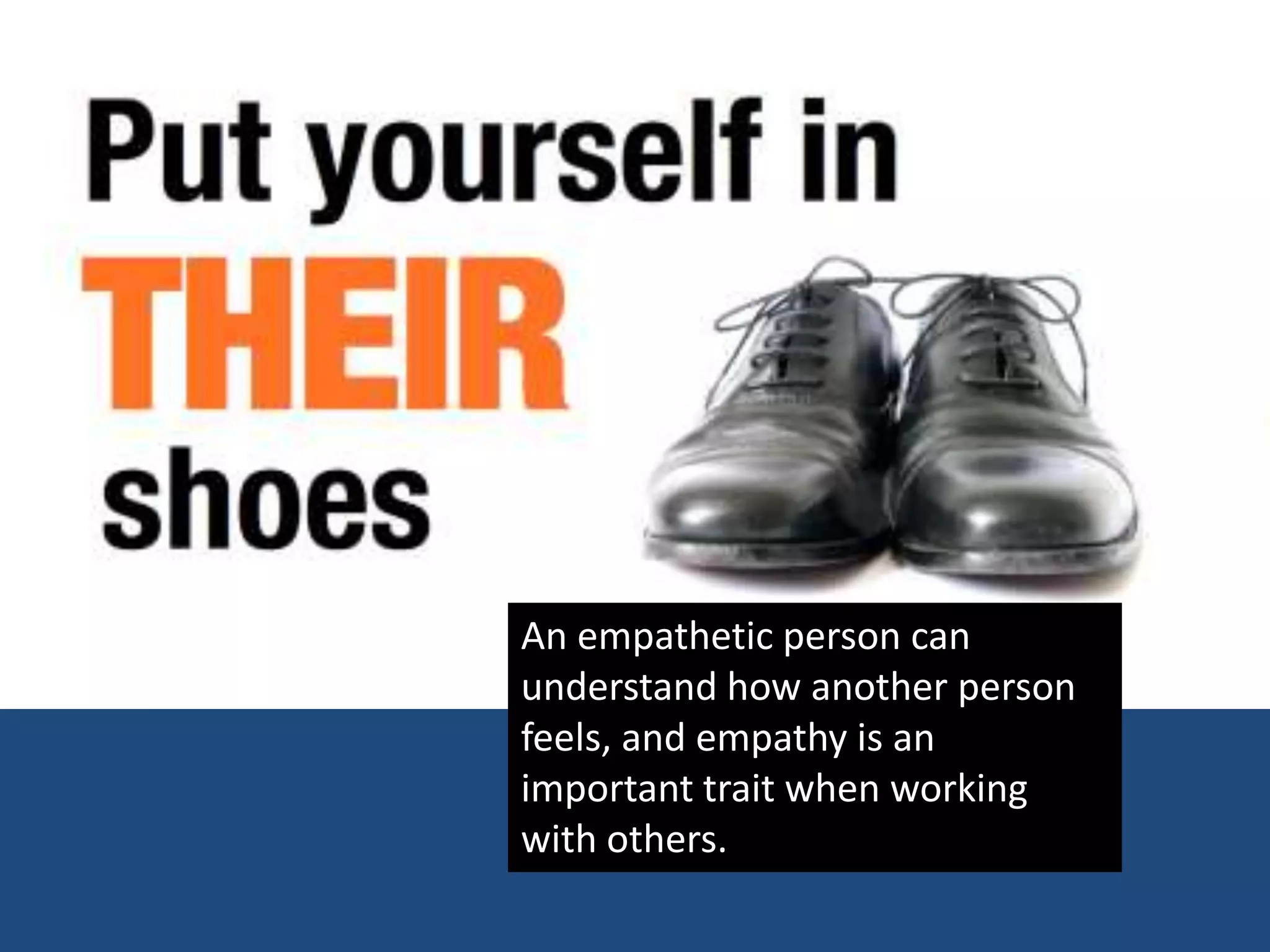 An empathetic person can
understand how another person
feels, and empathy is an
important trait when working
with others.
 