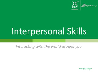Interpersonal Skills
Interacting with the world around you
Kashyap Gajjar
 