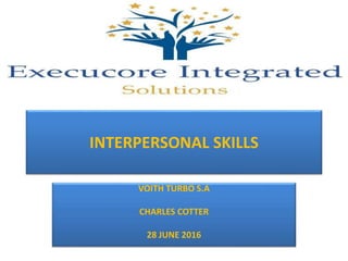 INTERPERSONAL SKILLS
VOITH TURBO S.A
CHARLES COTTER
28 JUNE 2016
 