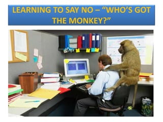 LEARNING TO SAY NO – “WHO’S GOT
THE MONKEY?”
 
